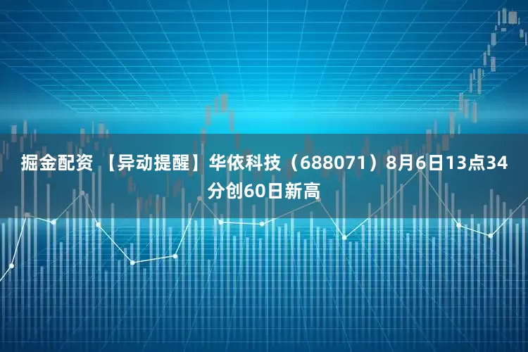 掘金配资 【异动提醒】华依科技（688071）8月6日13点34分创60日新高