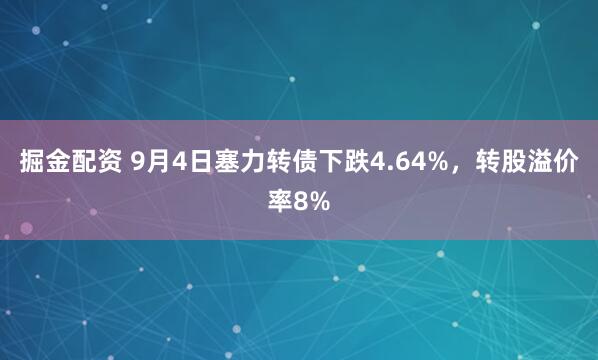 掘金配资 9月4日塞力转债下跌4.64%，转股溢价率8%
