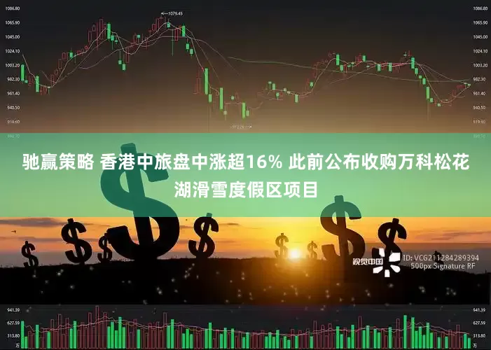 驰赢策略 香港中旅盘中涨超16% 此前公布收购万科松花湖滑雪度假区项目