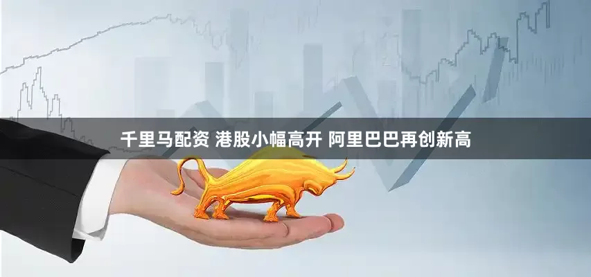 千里马配资 港股小幅高开 阿里巴巴再创新高